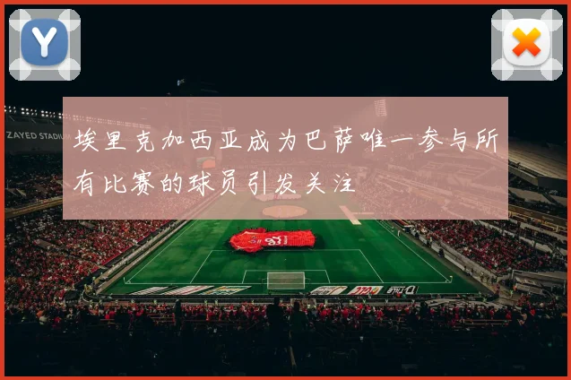 埃里克加西亚成为巴萨唯一参与所有比赛的球员引发关注