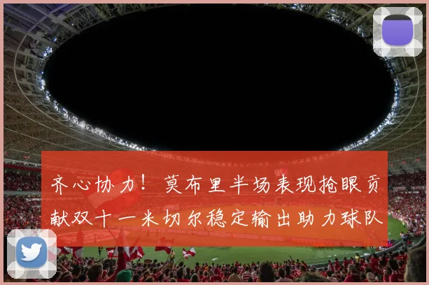齐心协力！莫布里半场表现抢眼贡献双十一米切尔稳定输出助力球队争胜