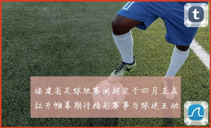 福建省足球联赛闽超定于四月正式拉开帷幕期待精彩赛事与球迷互动