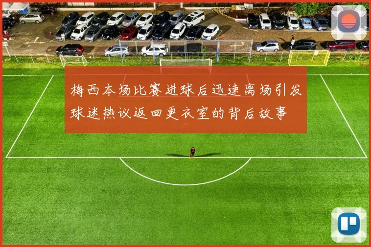 梅西本场比赛进球后迅速离场引发球迷热议返回更衣室的背后故事