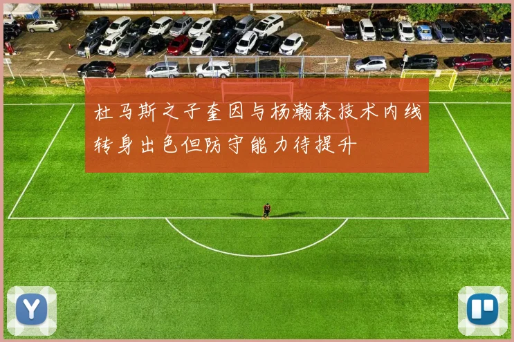 杜马斯之子奎因与杨瀚森技术内线转身出色但防守能力待提升