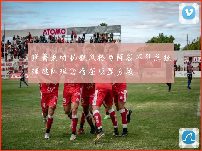斯普利特执教风格与阵容不符总经理建队理念存在明显分歧