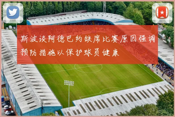 斯波谈阿德巴约缺席比赛原因强调预防措施以保护球员健康