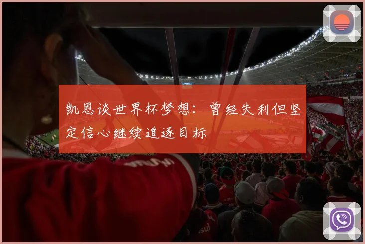 凯恩谈世界杯梦想：曾经失利但坚定信心继续追逐目标