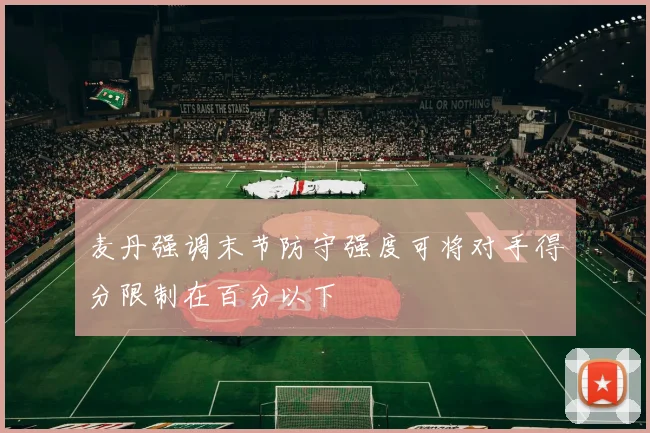 麦丹强调末节防守强度可将对手得分限制在百分以下