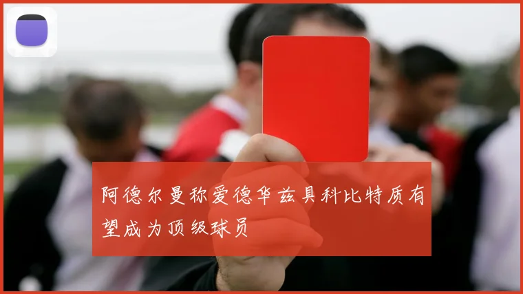 阿德尔曼称爱德华兹具科比特质有望成为顶级球员
