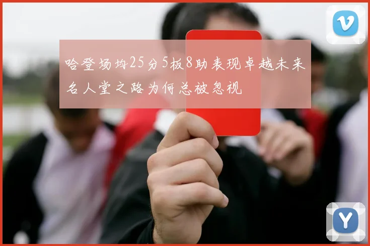 哈登场均25分5板8助表现卓越未来名人堂之路为何总被忽视
