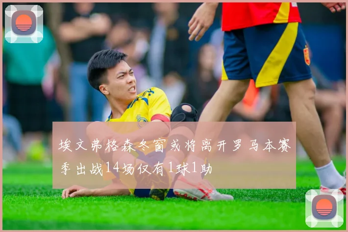 埃文弗格森冬窗或将离开罗马本赛季出战14场仅有1球1助
