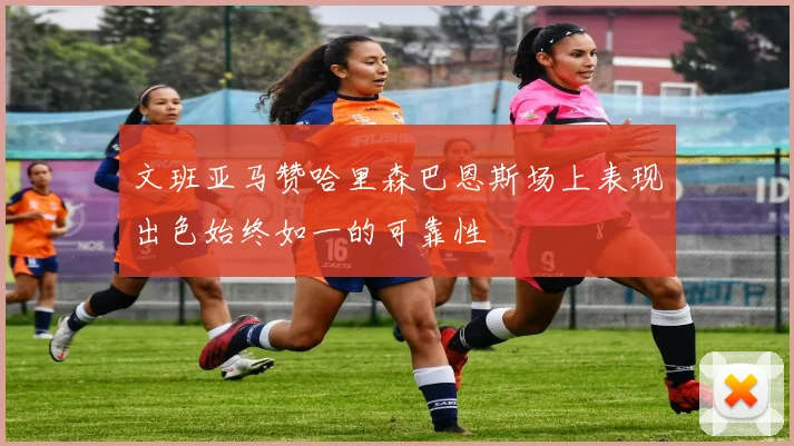 文班亚马赞哈里森巴恩斯场上表现出色始终如一的可靠性