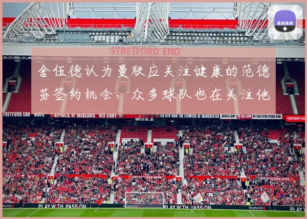 舍伍德认为曼联应关注健康的范德芬签约机会，众多球队也在关注他