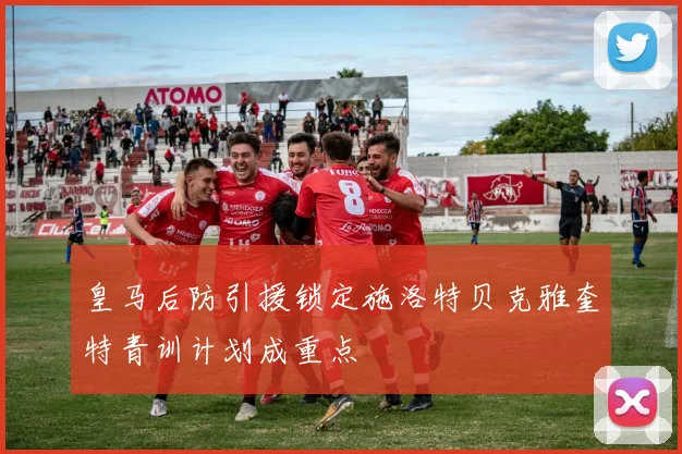 皇马后防引援锁定施洛特贝克雅奎特青训计划成重点