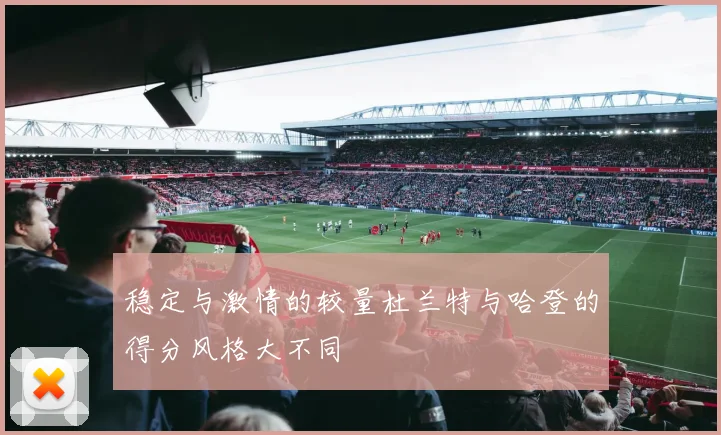 稳定与激情的较量杜兰特与哈登的得分风格大不同