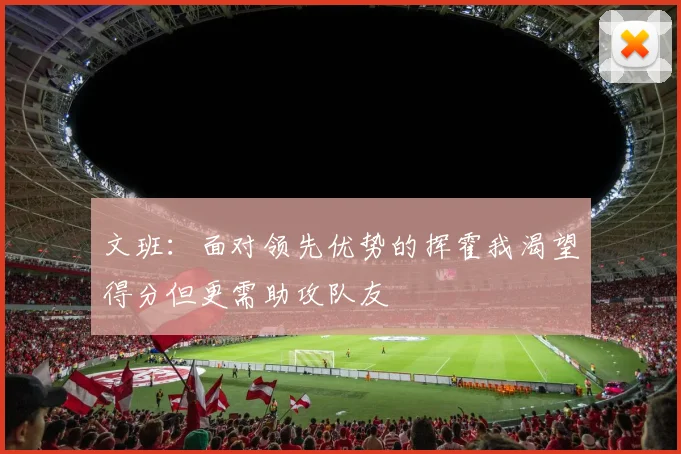 文班：面对领先优势的挥霍我渴望得分但更需助攻队友