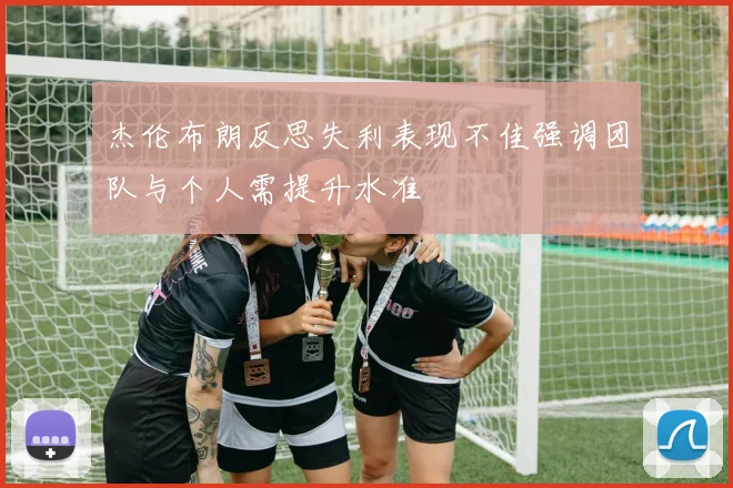 杰伦布朗反思失利表现不佳强调团队与个人需提升水准