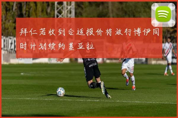 拜仁若收到合适报价将放行博伊同时计划续约基亚拉