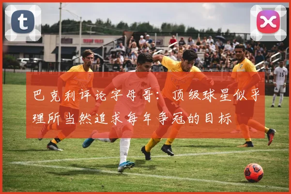 巴克利评论字母哥：顶级球星似乎理所当然追求每年争冠的目标